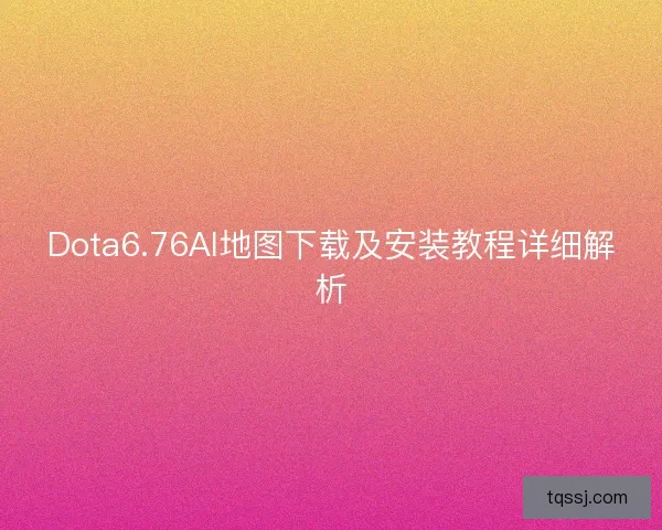 Dota6.76AI地图下载及安装教程详细解析
